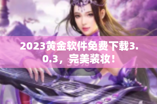 2023黄金软件免费下载3.0.3，完美装妆！