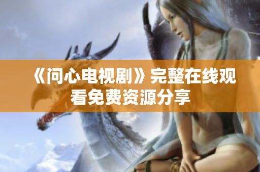 《问心电视剧》完整在线观看免费资源分享