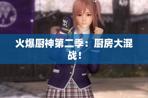 火爆厨神第二季：厨房大混战！