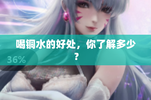 喝铜水的好处，你了解多少？
