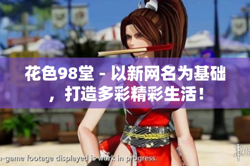 花色98堂 - 以新网名为基础，打造多彩精彩生活！
