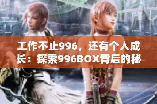工作不止996，还有个人成长：探索996BOX背后的秘密