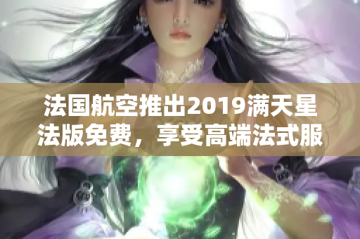 法国航空推出2019满天星法版免费，享受高端法式服务