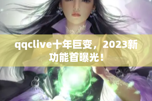 qqclive十年巨变，2023新功能首曝光！