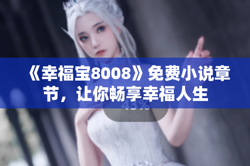 《幸福宝8008》免费小说章节，让你畅享幸福人生