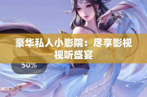 豪华私人小影院：尽享影视视听盛宴
