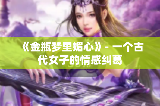 《金瓶梦里媚心》- 一个古代女子的情感纠葛