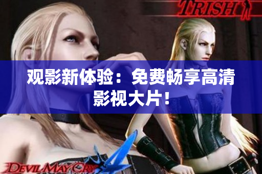 观影新体验：免费畅享高清影视大片！