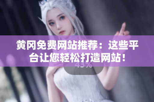 黄冈免费网站推荐：这些平台让您轻松打造网站！