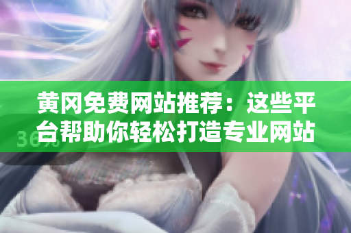 黄冈免费网站推荐：这些平台帮助你轻松打造专业网站！