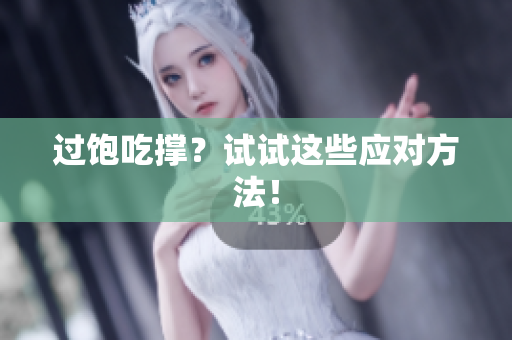过饱吃撑？试试这些应对方法！