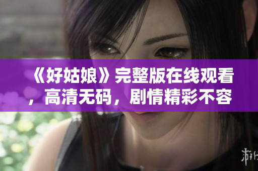 《好姑娘》完整版在线观看，高清无码，剧情精彩不容错过！