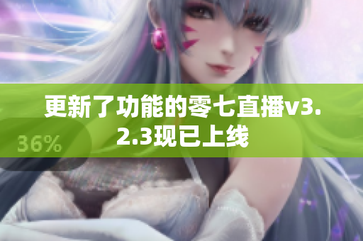 更新了功能的零七直播v3.2.3现已上线