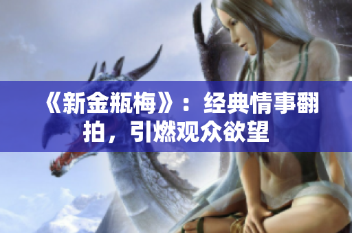 《新金瓶梅》：经典情事翻拍，引燃观众欲望
