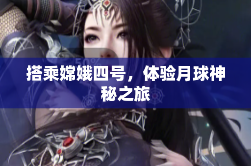 搭乘嫦娥四号，体验月球神秘之旅