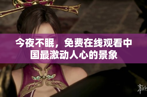 今夜不眠，免费在线观看中国最激动人心的景象