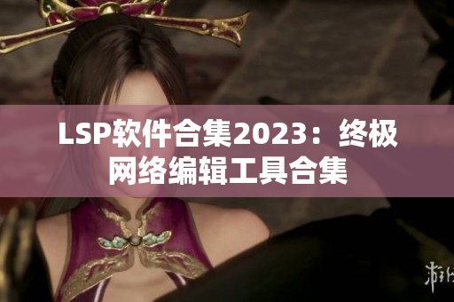 LSP软件合集2023：终极网络编辑工具合集