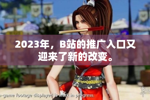2023年，B站的推广入口又迎来了新的改变。