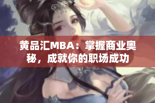 黄品汇MBA：掌握商业奥秘，成就你的职场成功
