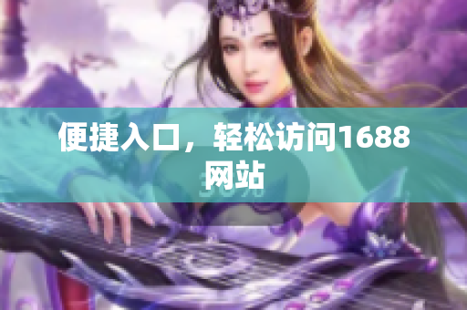 便捷入口，轻松访问1688网站