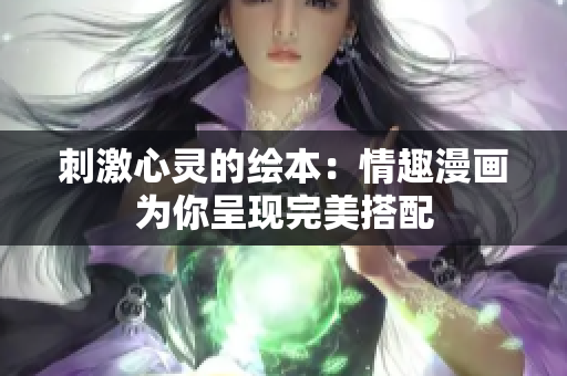 刺激心灵的绘本：情趣漫画为你呈现完美搭配