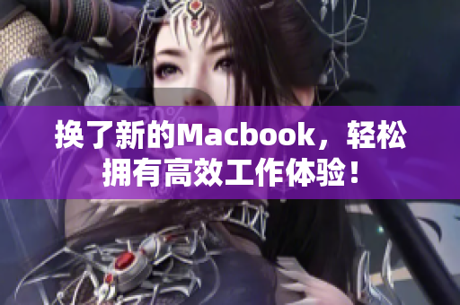 换了新的Macbook，轻松拥有高效工作体验！