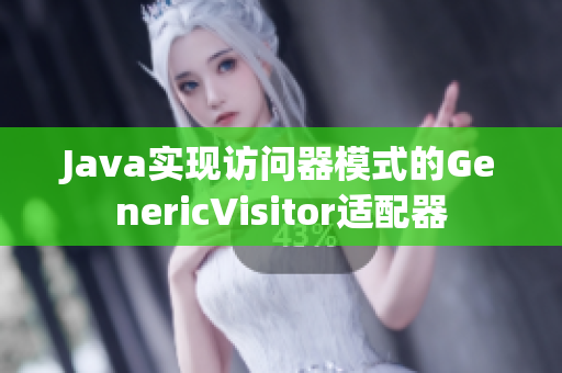 Java实现访问器模式的GenericVisitor适配器