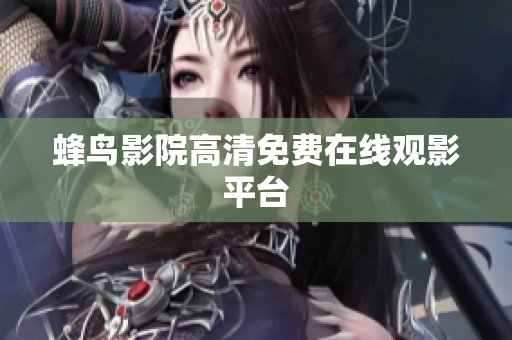 蜂鸟影院高清免费在线观影平台
