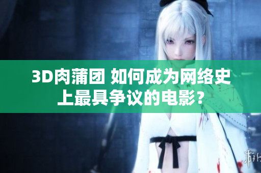 3D肉蒲团 如何成为网络史上最具争议的电影？