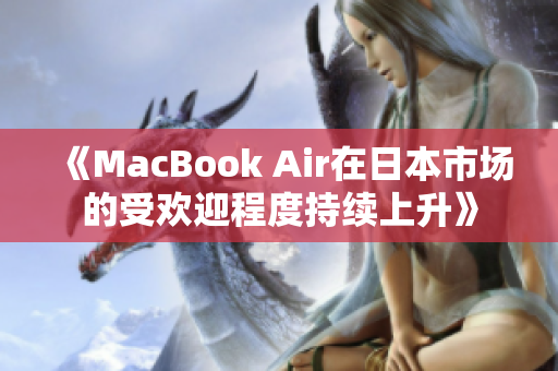 《MacBook Air在日本市场的受欢迎程度持续上升》