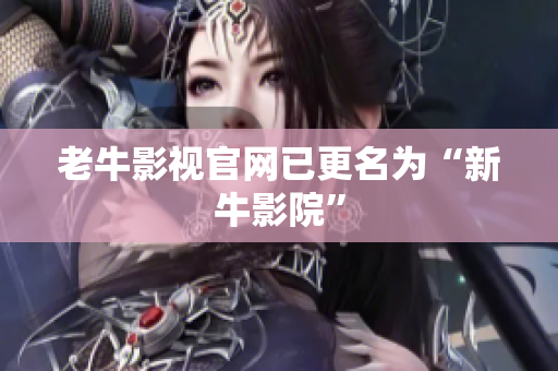 老牛影视官网已更名为“新牛影院”