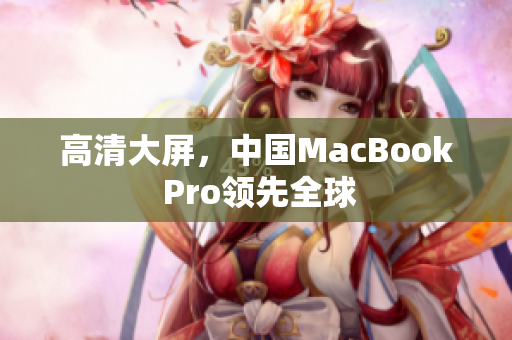 高清大屏，中国MacBook Pro领先全球