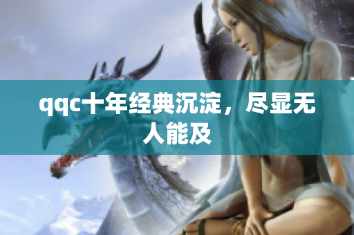 qqc十年经典沉淀，尽显无人能及