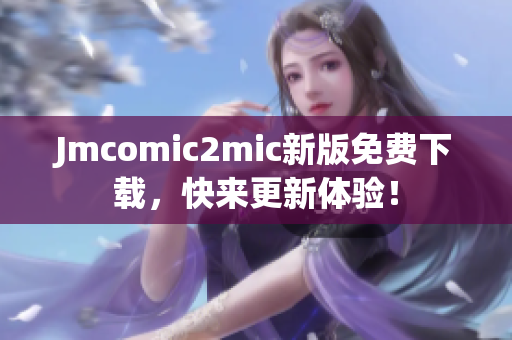 Jmcomic2mic新版免费下载，快来更新体验！