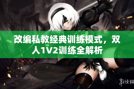 改编私教经典训练模式，双人1V2训练全解析