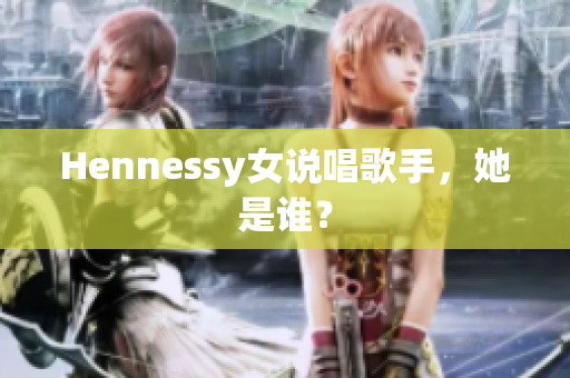 Hennessy女说唱歌手，她是谁？