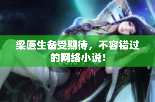 梁医生备受期待，不容错过的网络小说！