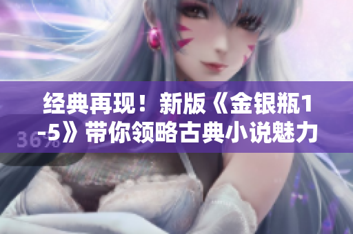 经典再现！新版《金银瓶1-5》带你领略古典小说魅力