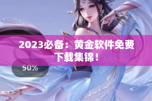 2023必备：黄金软件免费下载集锦！