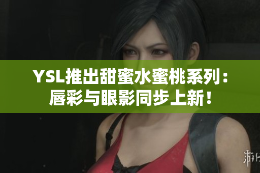 YSL推出甜蜜水蜜桃系列：唇彩与眼影同步上新！