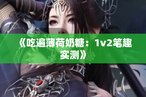 《吃遍薄荷奶糖：1v2笔趣实测》