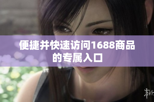 便捷并快速访问1688商品的专属入口