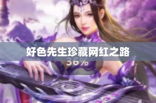 好色先生珍藏网红之路