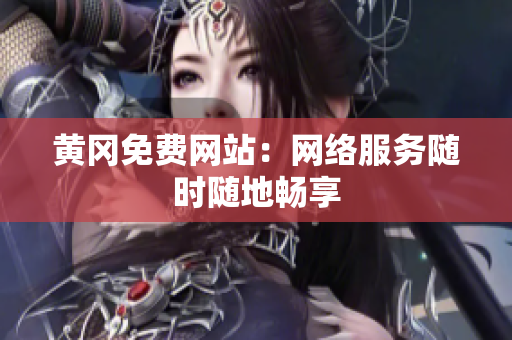 黄冈免费网站：网络服务随时随地畅享