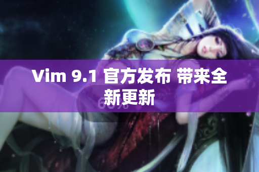 Vim 9.1 官方发布 带来全新更新