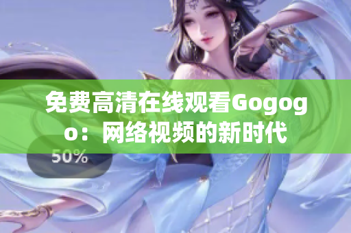 免费高清在线观看Gogogo：网络视频的新时代