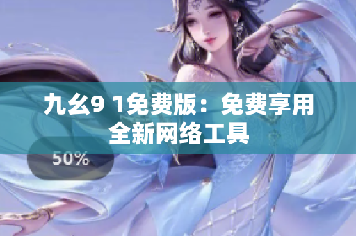 九幺9 1免费版：免费享用全新网络工具