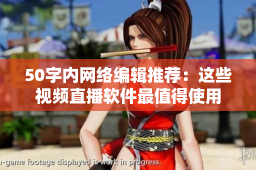 50字内网络编辑推荐：这些视频直播软件最值得使用