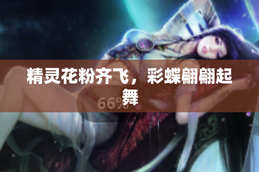 精灵花粉齐飞，彩蝶翩翩起舞