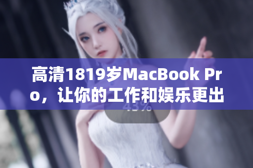 高清1819岁MacBook Pro，让你的工作和娱乐更出色。